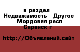  в раздел : Недвижимость » Другое . Мордовия респ.,Саранск г.